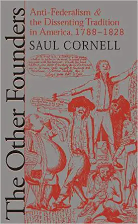 The Other Founders:  Anti-Federalism & the Dissenting Tradition in America, 1788 – 1828 by Saul Cornell